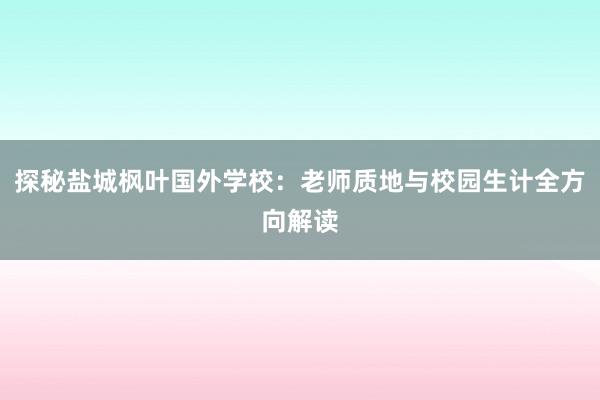 探秘盐城枫叶国外学校：老师质地与校园生计全方向解读