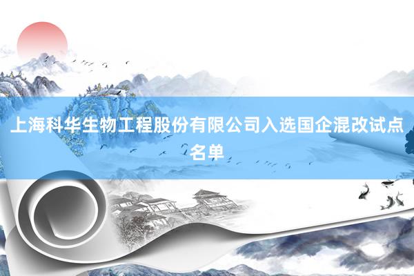上海科华生物工程股份有限公司入选国企混改试点名单