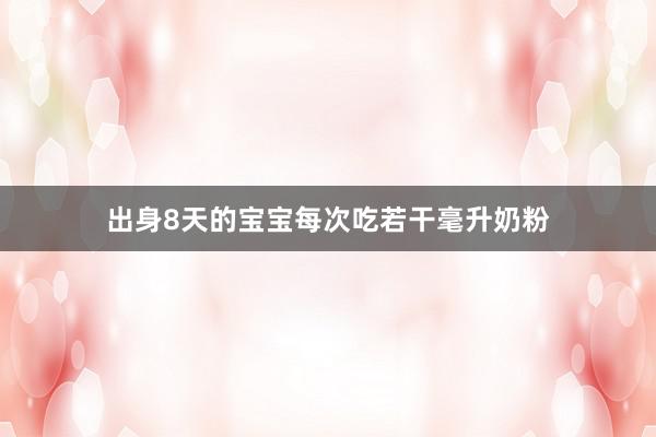 出身8天的宝宝每次吃若干毫升奶粉