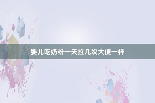 婴儿吃奶粉一天拉几次大便一样